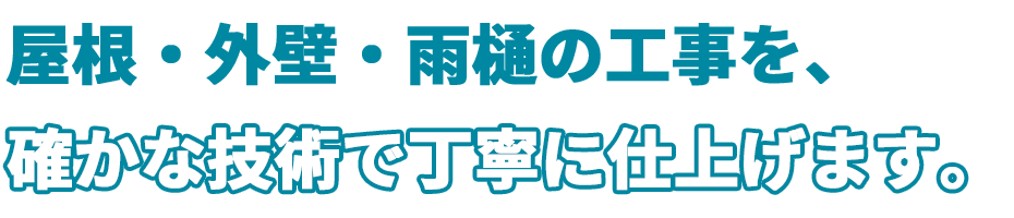 屋根・外壁・雨樋の工事を確かな技術で丁寧に仕上げます。